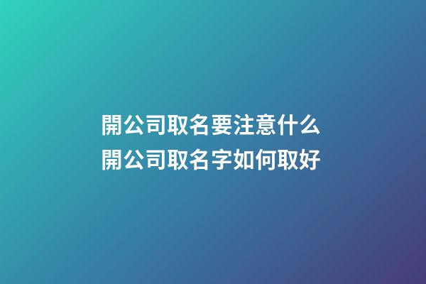 開公司取名要注意什么 開公司取名字如何取好